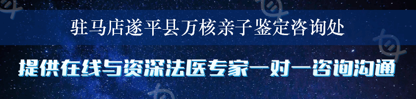 驻马店遂平县万核亲子鉴定咨询处